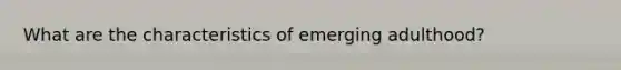 What are the characteristics of emerging adulthood?