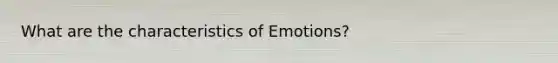 What are the characteristics of Emotions?