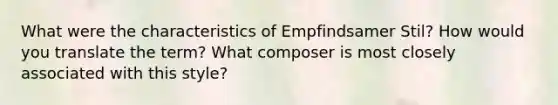 What were the characteristics of Empfindsamer Stil? How would you translate the term? What composer is most closely associated with this style?