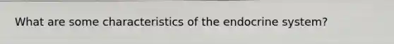 What are some characteristics of the endocrine system?