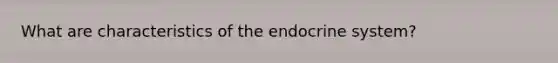 What are characteristics of the endocrine system?