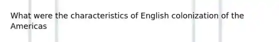 What were the characteristics of English colonization of the Americas