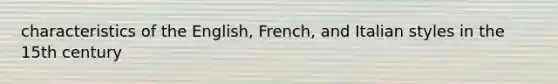 characteristics of the English, French, and Italian styles in the 15th century