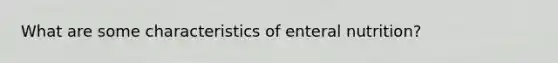 What are some characteristics of enteral nutrition?