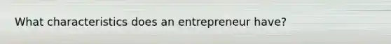 What characteristics does an entrepreneur have?