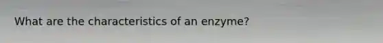 What are the characteristics of an enzyme?