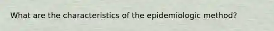 What are the characteristics of the epidemiologic method?