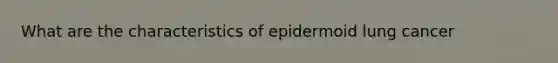 What are the characteristics of epidermoid lung cancer