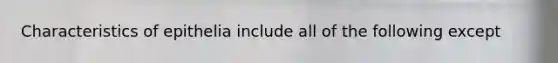 Characteristics of epithelia include all of the following except