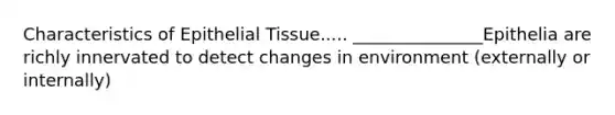 Characteristics of Epithelial Tissue..... _______________Epithelia are richly innervated to detect changes in environment (externally or internally)