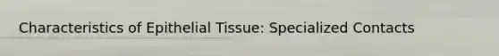 Characteristics of Epithelial Tissue: Specialized Contacts