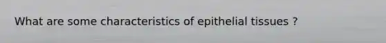 What are some characteristics of epithelial tissues ?