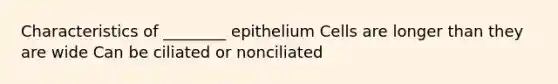 Characteristics of ________ epithelium Cells are longer than they are wide Can be ciliated or nonciliated