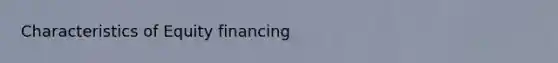 Characteristics of Equity financing