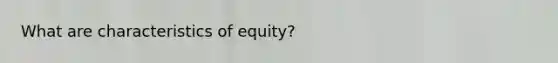 What are characteristics of equity?