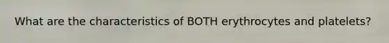 What are the characteristics of BOTH erythrocytes and platelets?