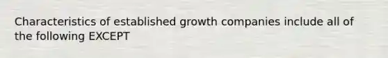 Characteristics of established growth companies include all of the following EXCEPT