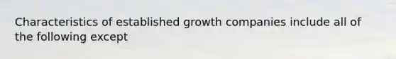 Characteristics of established growth companies include all of the following except