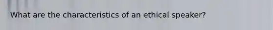 What are the characteristics of an ethical speaker?