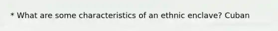 * What are some characteristics of an ethnic enclave? Cuban