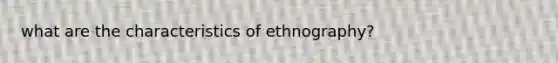 what are the characteristics of ethnography?