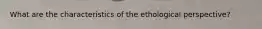 What are the characteristics of the ethological perspective?