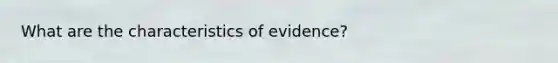 What are the characteristics of evidence?