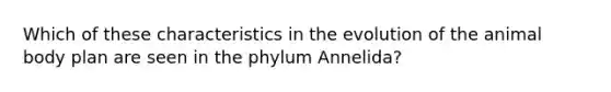 Which of these characteristics in the evolution of the animal body plan are seen in the phylum Annelida?