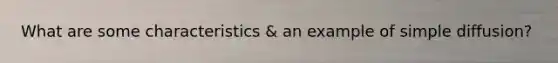 What are some characteristics & an example of simple diffusion?