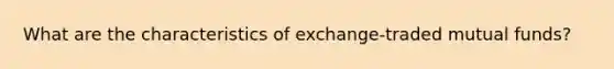 What are the characteristics of exchange-traded mutual funds?