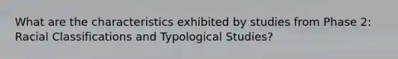 What are the characteristics exhibited by studies from Phase 2: Racial Classifications and Typological Studies?