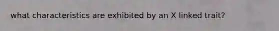 what characteristics are exhibited by an X linked trait?