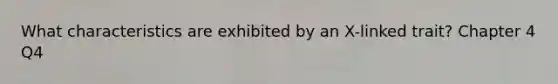 What characteristics are exhibited by an X-linked trait? Chapter 4 Q4
