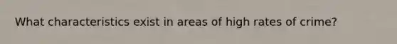 What characteristics exist in areas of high rates of crime?