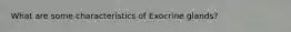 What are some characteristics of Exocrine glands?