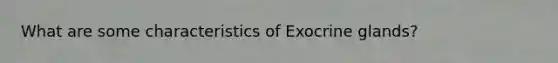 What are some characteristics of Exocrine glands?