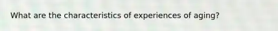 What are the characteristics of experiences of aging?