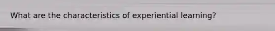 What are the characteristics of experiential learning?