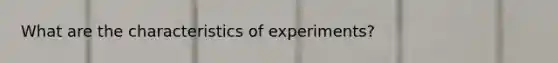 What are the characteristics of experiments?