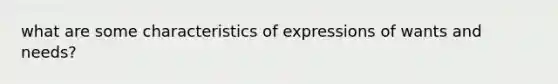 what are some characteristics of expressions of wants and needs?