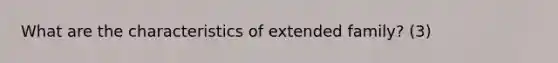 What are the characteristics of extended family? (3)