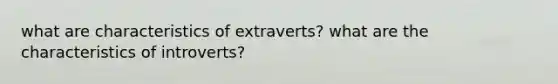 what are characteristics of extraverts? what are the characteristics of introverts?