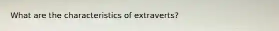 What are the characteristics of extraverts?