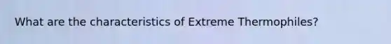 What are the characteristics of Extreme Thermophiles?