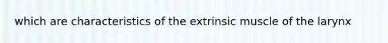 which are characteristics of the extrinsic muscle of the larynx