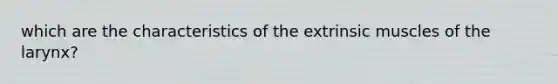 which are the characteristics of the extrinsic muscles of the larynx?