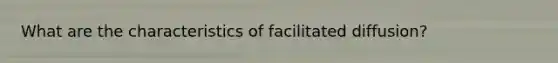 What are the characteristics of facilitated diffusion?