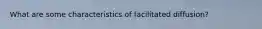 What are some characteristics of facilitated diffusion?