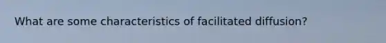 What are some characteristics of facilitated diffusion?