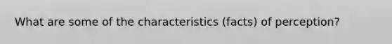 What are some of the characteristics (facts) of perception?